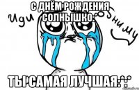 с днём рождения солнышко:* ты самая лучшая:*:*