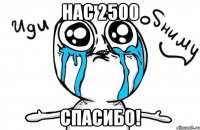 нас 2500 спасибо!