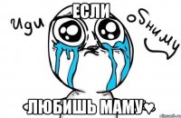 если любишь маму♥