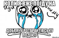 коли я вже поїду на добрячу ротарактівську подію?