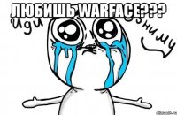 любишь warface??? 