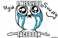 i miss you facebook