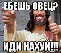 ебешь овец? иди нахуй!!!