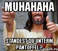 muhahaha standest du unterm pantoffel ?