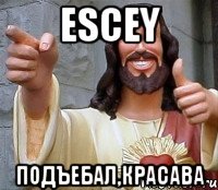 escey подъебал,красава