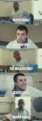 Перестань! Инчкоу коу Ты мудосрак? Дэээээээ! Нахуй иды!