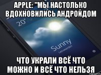 apple: "мы настолько вдохновились андройдом что украли всё что можно и всё что нельзя