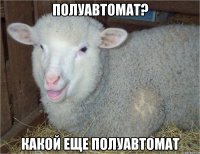 полуавтомат? какой еще полуавтомат