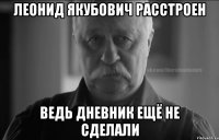 леонид якубович расстроен ведь дневник ещё не сделали