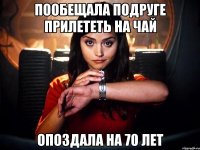 пообещала подруге прилететь на чай опоздала на 70 лет