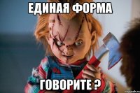 единая форма говорите ?