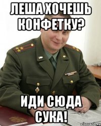 леша хочешь конфетку? иди сюда сука!