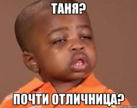 таня? почти отличница?