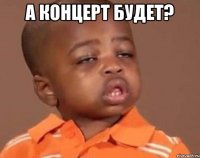 а концерт будет? 