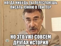 когда нибудь ты перестанешь писать хуйню в твиттер но это уже совсем другая история