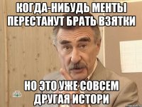 когда-нибудь менты перестанут брать взятки но это уже совсем другая истори