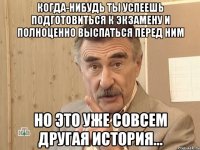 когда-нибудь ты успеешь подготовиться к экзамену и полноценно выспаться перед ним но это уже совсем другая история...