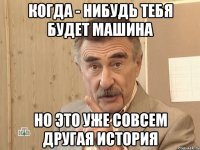 когда - нибудь тебя будет машина но это уже совсем другая история