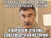 когда нибудь мой брат женится и я перестану бегать за хлебом а впрочем, это уже совсем другая история