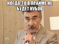 когда-то в прайме не будет нубов 