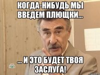 когда-нибудь мы введем плющки... ... и это будет твоя заслуга!