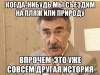 когда-нибудь мы съездим на пляж или природу впрочем ,это уже совсем другая история