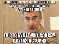 проснешься утром после вечеринки бодрым ты, если баловался балтикой, а если нет то это будет уже совсем другая история