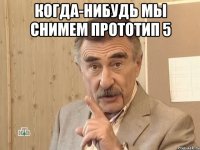 когда-нибудь мы снимем прототип 5 