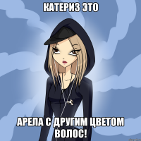 катериз это арела с другим цветом волос!