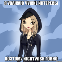 я уважаю чужие интересы поэтому nightwish говно