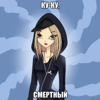 ку-ку, смертный