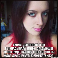 хммм...давненько я ни выкладывала видео...следующее точно будет лайки!и плевать что ты ждал другое. ну а че?я же катяклэп!