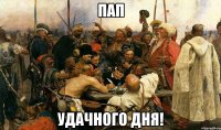 пап удачного дня!