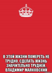  в этой жизни помереть не трудно, сделать жизнь значительно трудней. владимир маяковский