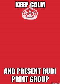 keep calm and present rudi print group