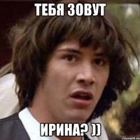 тебя зовут ирина? ))