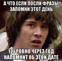 а что если посли фразы запомни этот день 121 ровно через год напомнит об этой дате