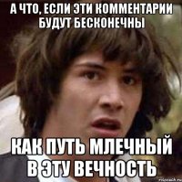 а что, если эти комментарии будут бесконечны как путь млечный в эту вечность