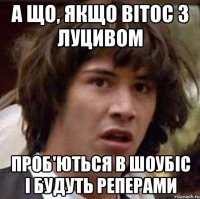 а що, якщо вітос з луцивом проб'ються в шоубіс і будуть реперами