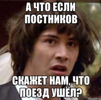 а что если постников скажет нам, что поезд ушёл?