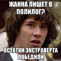 жанна пишет в полилог? остатки экстраверта победили