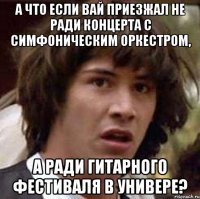 а что если вай приезжал не ради концерта с симфоническим оркестром, а ради гитарного фестиваля в универе?