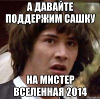 а давайте поддержим сашку на мистер вселенная 2014