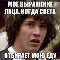 мое выражение лица, когда света отбирает мою еду