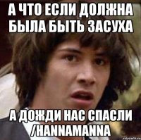 а что если должна была быть засуха а дожди нас спасли /hannamanna