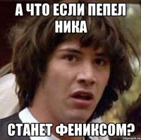 а что если пепел ника станет фениксом?