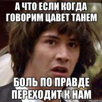 а что если когда говорим цавет танем боль по правде переходит к нам