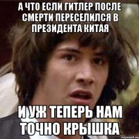 а что если гитлер после смерти переселился в президента китая и уж теперь нам точно крышка