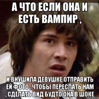 а что если она и есть вампир , и внушила девушке отправить ей фото , чтобы переслать нам , сделать вид будто она в шоке