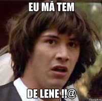 eu mă tem de lene !!@